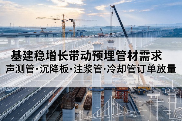 凤泉基建稳增长带动预埋监测管材需求，声测管、沉降板、注浆管订单持续放量