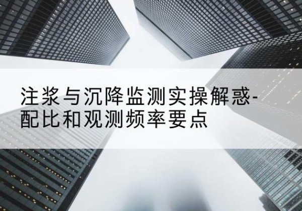 凤泉水泥浆配比不当会不会造成注浆管堵管？-注浆与沉降监测实操解惑-配比和观测频率要点